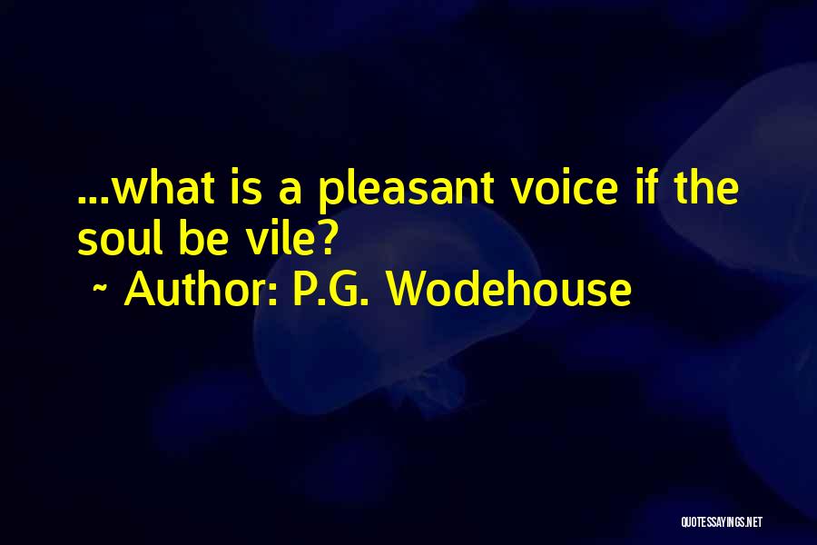 P.G. Wodehouse Quotes: ...what Is A Pleasant Voice If The Soul Be Vile?