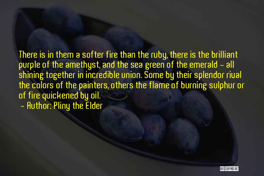 Pliny The Elder Quotes: There Is In Them A Softer Fire Than The Ruby, There Is The Brilliant Purple Of The Amethyst, And The