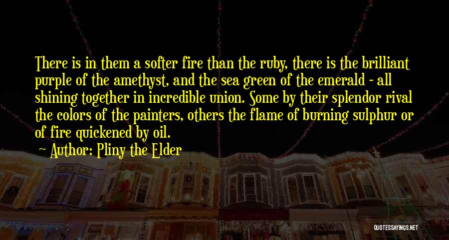 Pliny The Elder Quotes: There Is In Them A Softer Fire Than The Ruby, There Is The Brilliant Purple Of The Amethyst, And The