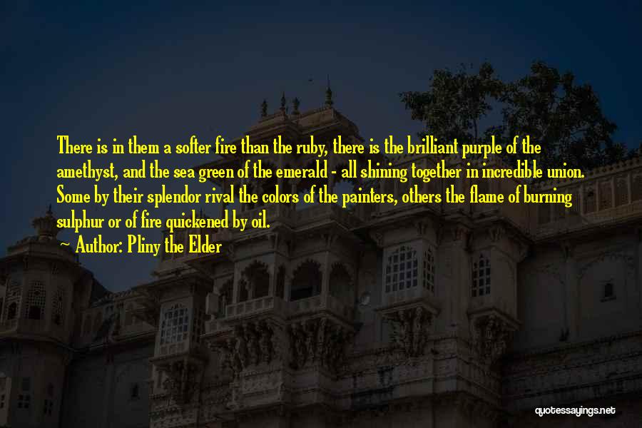 Pliny The Elder Quotes: There Is In Them A Softer Fire Than The Ruby, There Is The Brilliant Purple Of The Amethyst, And The