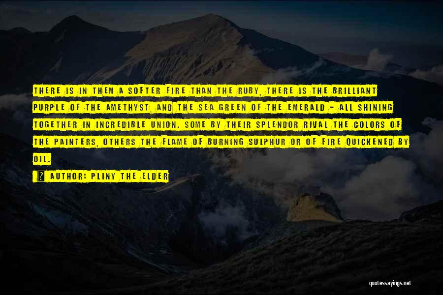 Pliny The Elder Quotes: There Is In Them A Softer Fire Than The Ruby, There Is The Brilliant Purple Of The Amethyst, And The