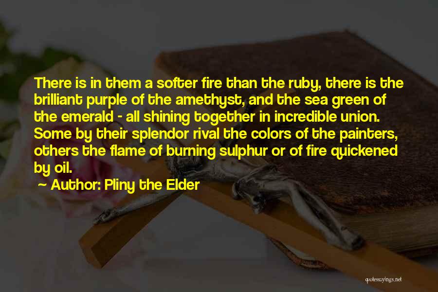 Pliny The Elder Quotes: There Is In Them A Softer Fire Than The Ruby, There Is The Brilliant Purple Of The Amethyst, And The