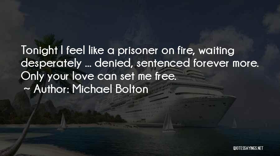 Michael Bolton Quotes: Tonight I Feel Like A Prisoner On Fire, Waiting Desperately ... Denied, Sentenced Forever More. Only Your Love Can Set