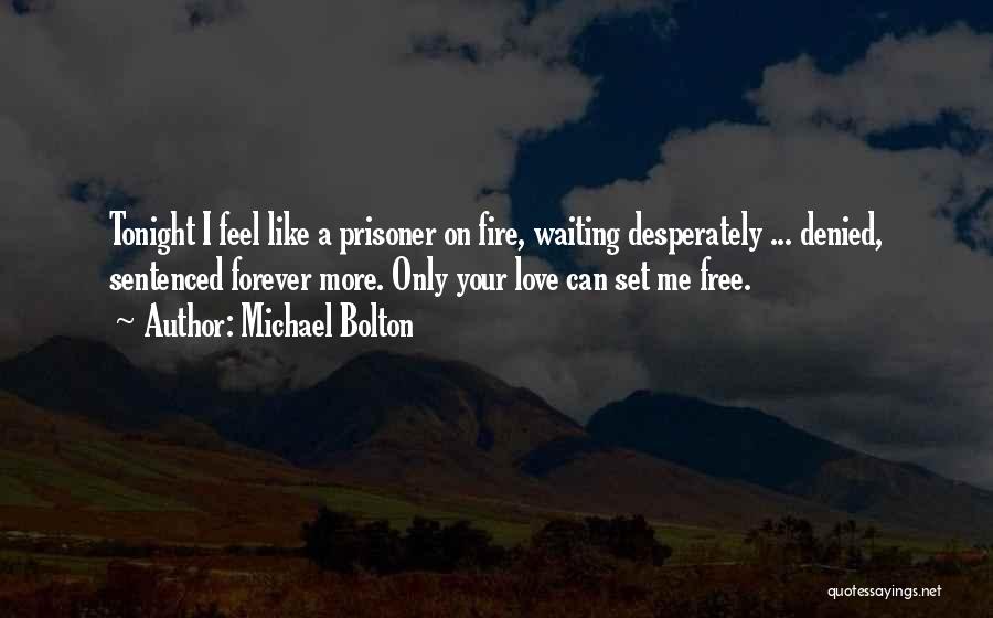 Michael Bolton Quotes: Tonight I Feel Like A Prisoner On Fire, Waiting Desperately ... Denied, Sentenced Forever More. Only Your Love Can Set