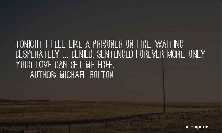 Michael Bolton Quotes: Tonight I Feel Like A Prisoner On Fire, Waiting Desperately ... Denied, Sentenced Forever More. Only Your Love Can Set