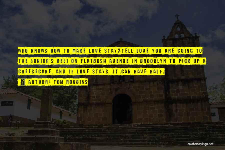 Tom Robbins Quotes: Who Knows How To Make Love Stay?tell Love You Are Going To The Junior's Deli On Flatbush Avenue In Brooklyn