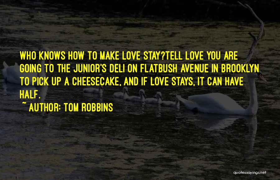 Tom Robbins Quotes: Who Knows How To Make Love Stay?tell Love You Are Going To The Junior's Deli On Flatbush Avenue In Brooklyn