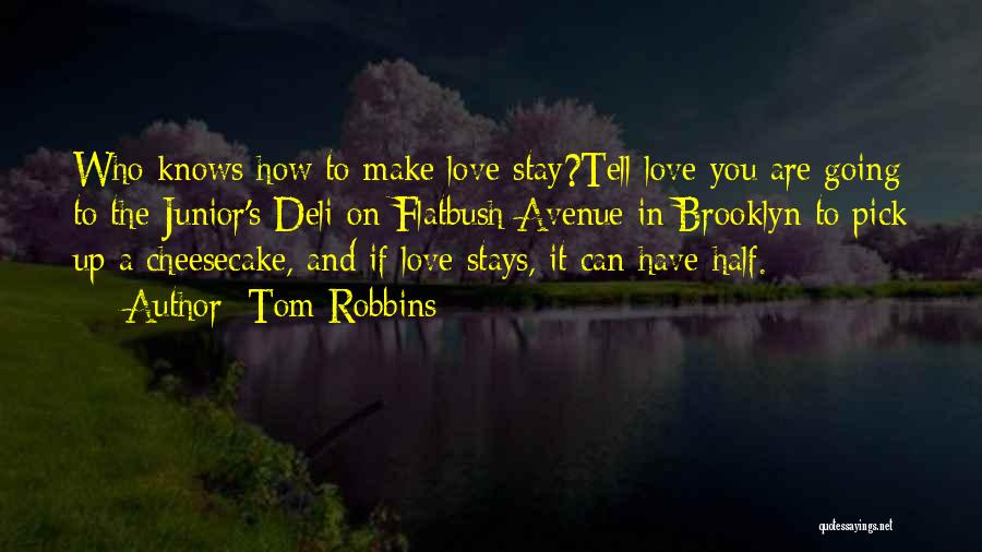 Tom Robbins Quotes: Who Knows How To Make Love Stay?tell Love You Are Going To The Junior's Deli On Flatbush Avenue In Brooklyn