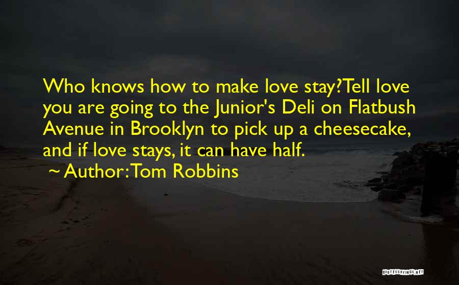 Tom Robbins Quotes: Who Knows How To Make Love Stay?tell Love You Are Going To The Junior's Deli On Flatbush Avenue In Brooklyn