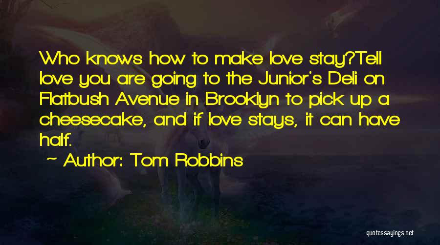 Tom Robbins Quotes: Who Knows How To Make Love Stay?tell Love You Are Going To The Junior's Deli On Flatbush Avenue In Brooklyn
