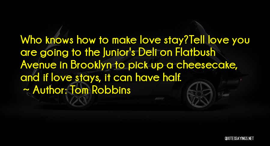 Tom Robbins Quotes: Who Knows How To Make Love Stay?tell Love You Are Going To The Junior's Deli On Flatbush Avenue In Brooklyn