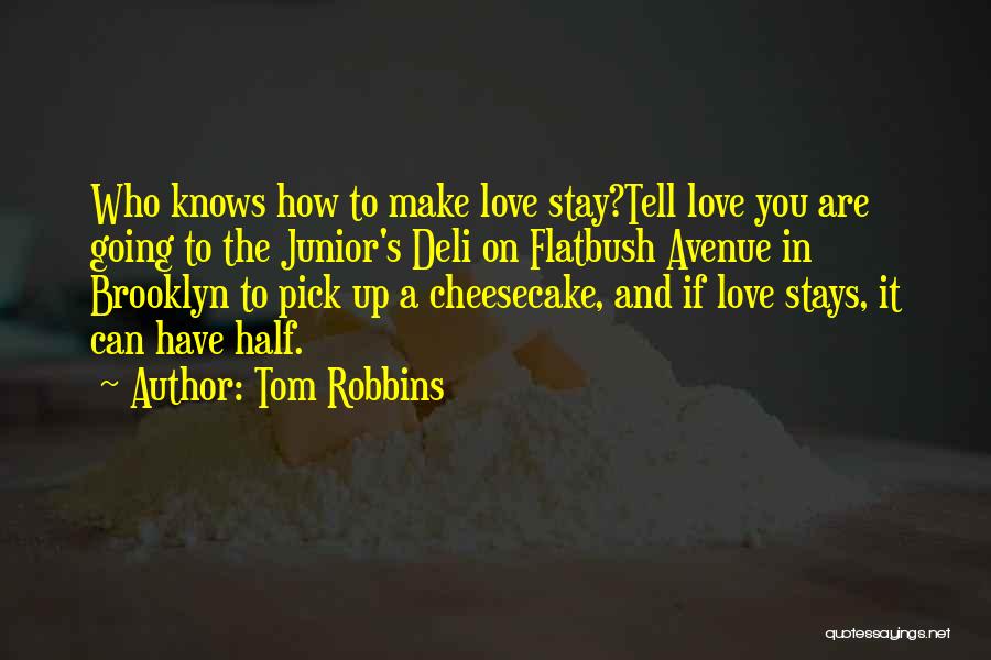 Tom Robbins Quotes: Who Knows How To Make Love Stay?tell Love You Are Going To The Junior's Deli On Flatbush Avenue In Brooklyn