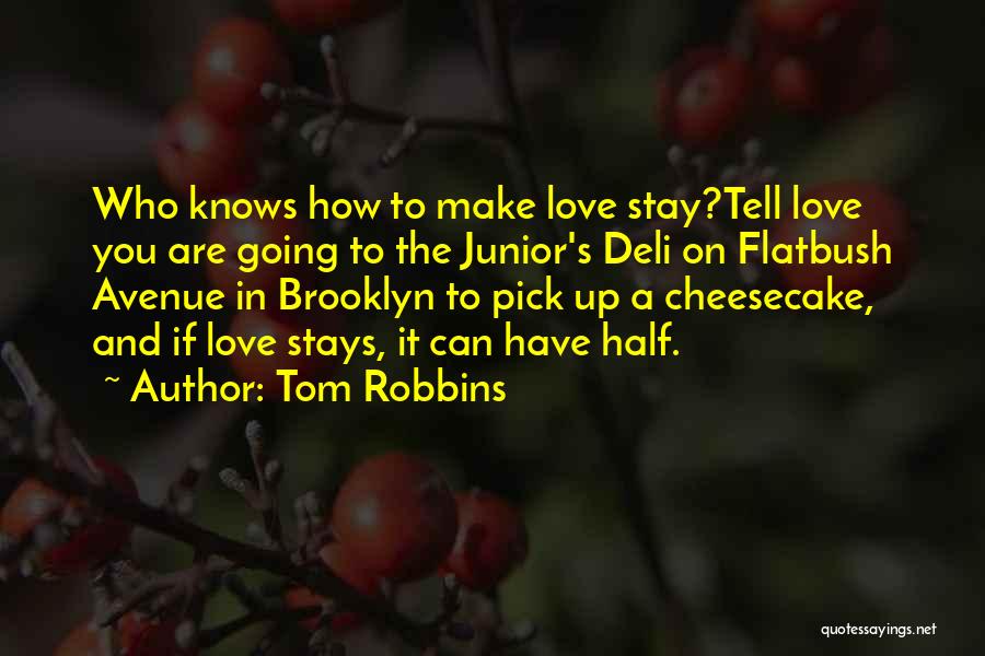 Tom Robbins Quotes: Who Knows How To Make Love Stay?tell Love You Are Going To The Junior's Deli On Flatbush Avenue In Brooklyn