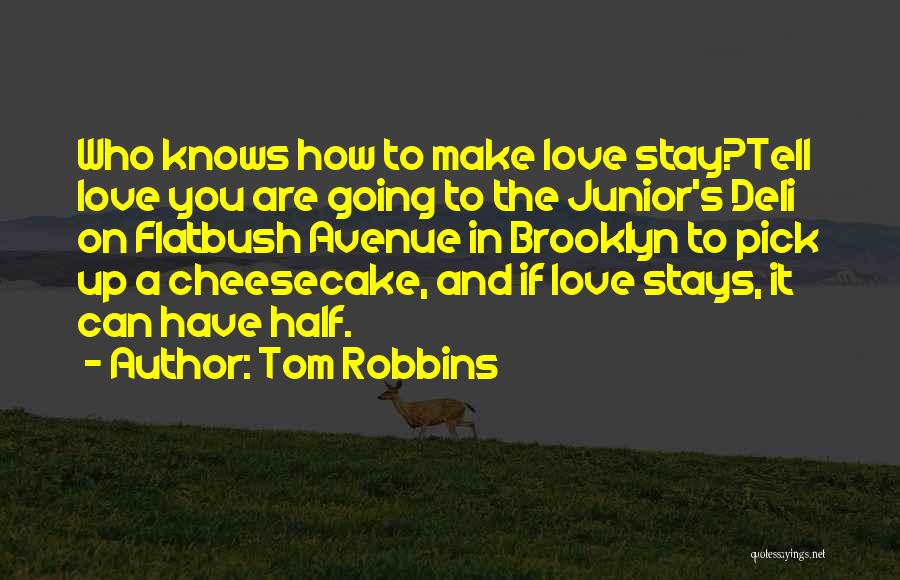 Tom Robbins Quotes: Who Knows How To Make Love Stay?tell Love You Are Going To The Junior's Deli On Flatbush Avenue In Brooklyn