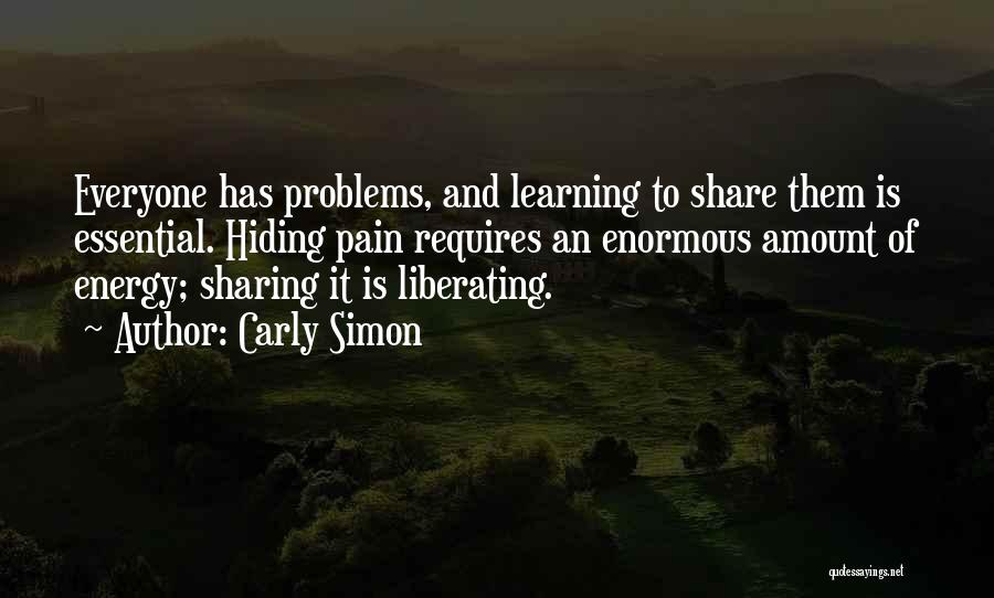 Carly Simon Quotes: Everyone Has Problems, And Learning To Share Them Is Essential. Hiding Pain Requires An Enormous Amount Of Energy; Sharing It