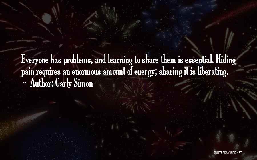 Carly Simon Quotes: Everyone Has Problems, And Learning To Share Them Is Essential. Hiding Pain Requires An Enormous Amount Of Energy; Sharing It