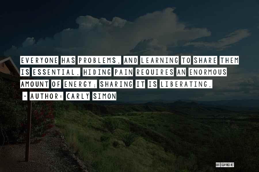 Carly Simon Quotes: Everyone Has Problems, And Learning To Share Them Is Essential. Hiding Pain Requires An Enormous Amount Of Energy; Sharing It