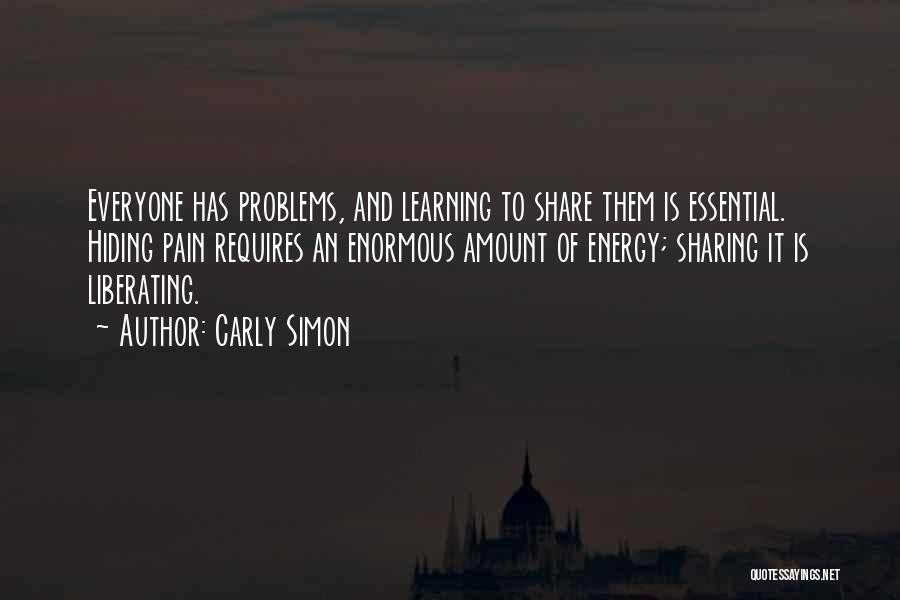 Carly Simon Quotes: Everyone Has Problems, And Learning To Share Them Is Essential. Hiding Pain Requires An Enormous Amount Of Energy; Sharing It