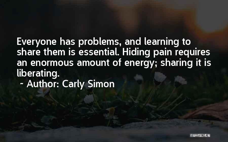 Carly Simon Quotes: Everyone Has Problems, And Learning To Share Them Is Essential. Hiding Pain Requires An Enormous Amount Of Energy; Sharing It