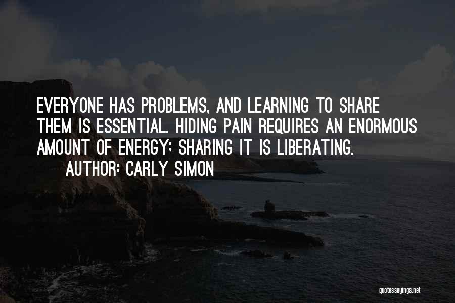 Carly Simon Quotes: Everyone Has Problems, And Learning To Share Them Is Essential. Hiding Pain Requires An Enormous Amount Of Energy; Sharing It