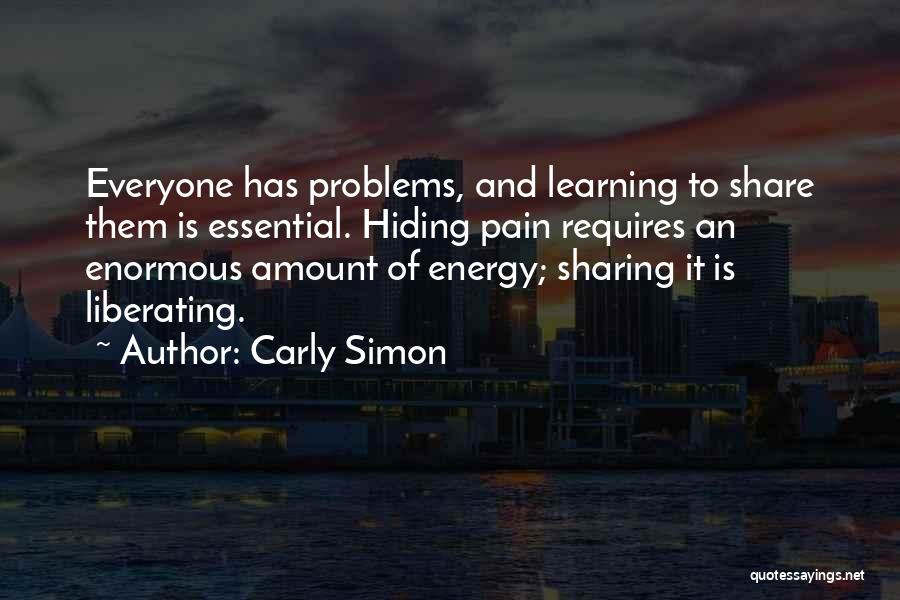 Carly Simon Quotes: Everyone Has Problems, And Learning To Share Them Is Essential. Hiding Pain Requires An Enormous Amount Of Energy; Sharing It