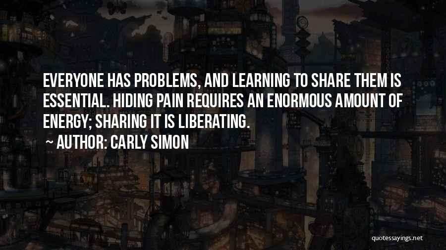 Carly Simon Quotes: Everyone Has Problems, And Learning To Share Them Is Essential. Hiding Pain Requires An Enormous Amount Of Energy; Sharing It