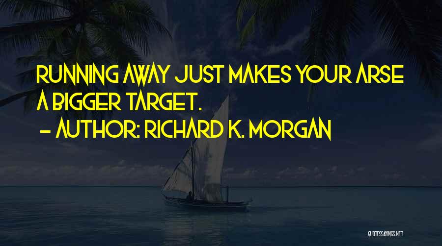 Richard K. Morgan Quotes: Running Away Just Makes Your Arse A Bigger Target.