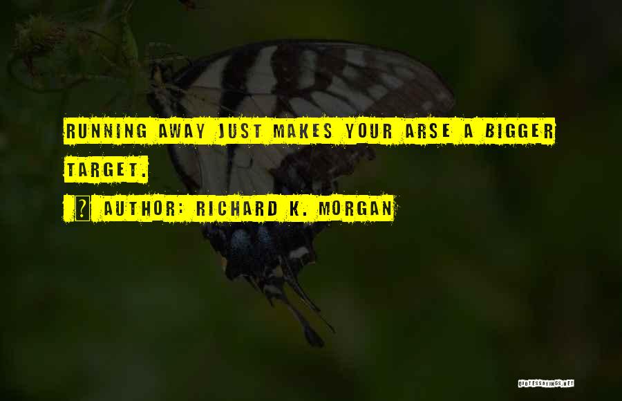 Richard K. Morgan Quotes: Running Away Just Makes Your Arse A Bigger Target.