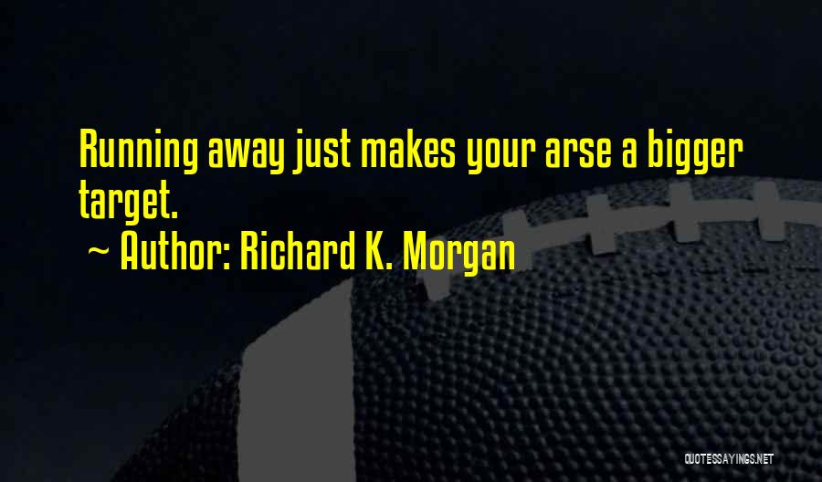 Richard K. Morgan Quotes: Running Away Just Makes Your Arse A Bigger Target.
