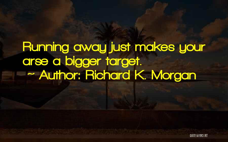 Richard K. Morgan Quotes: Running Away Just Makes Your Arse A Bigger Target.