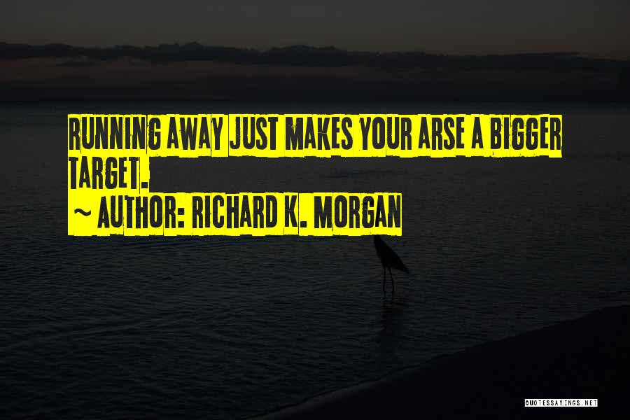 Richard K. Morgan Quotes: Running Away Just Makes Your Arse A Bigger Target.