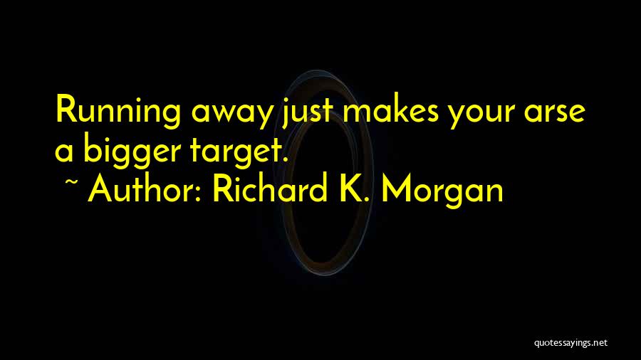 Richard K. Morgan Quotes: Running Away Just Makes Your Arse A Bigger Target.