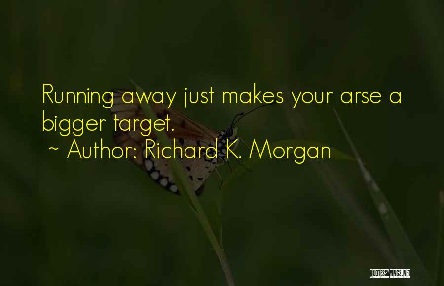 Richard K. Morgan Quotes: Running Away Just Makes Your Arse A Bigger Target.