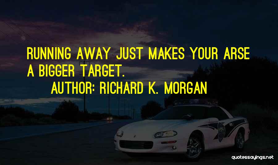 Richard K. Morgan Quotes: Running Away Just Makes Your Arse A Bigger Target.