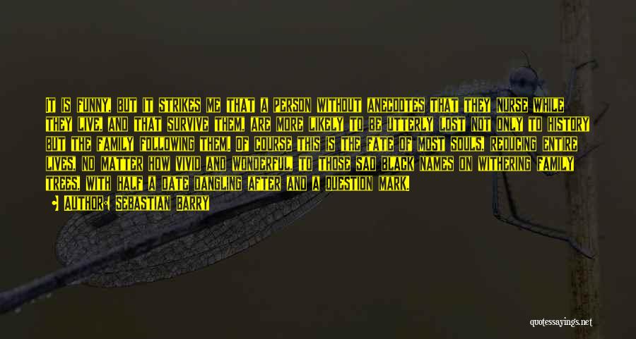 Sebastian Barry Quotes: It Is Funny, But It Strikes Me That A Person Without Anecdotes That They Nurse While They Live, And That