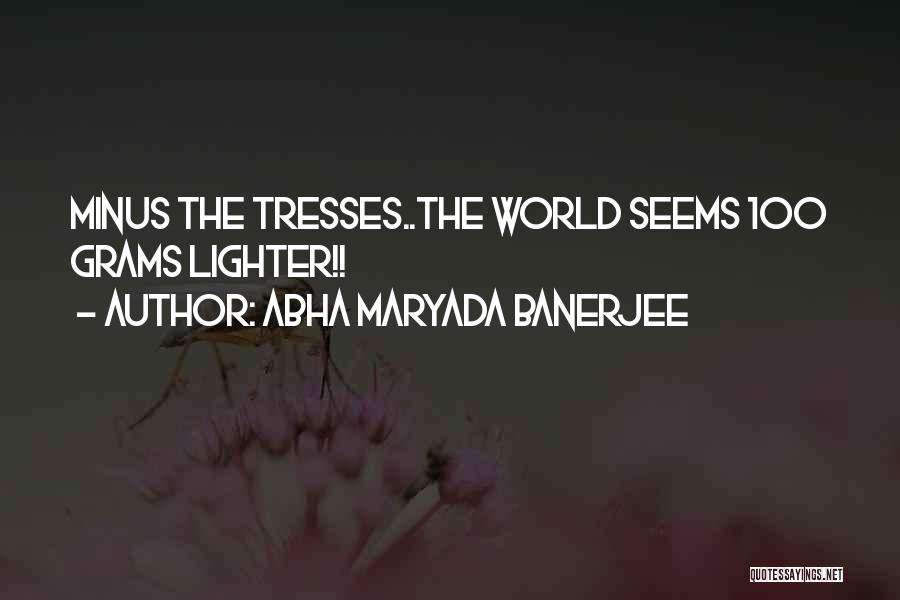 Abha Maryada Banerjee Quotes: Minus The Tresses..the World Seems 100 Grams Lighter!!