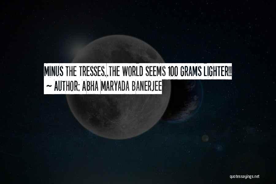 Abha Maryada Banerjee Quotes: Minus The Tresses..the World Seems 100 Grams Lighter!!