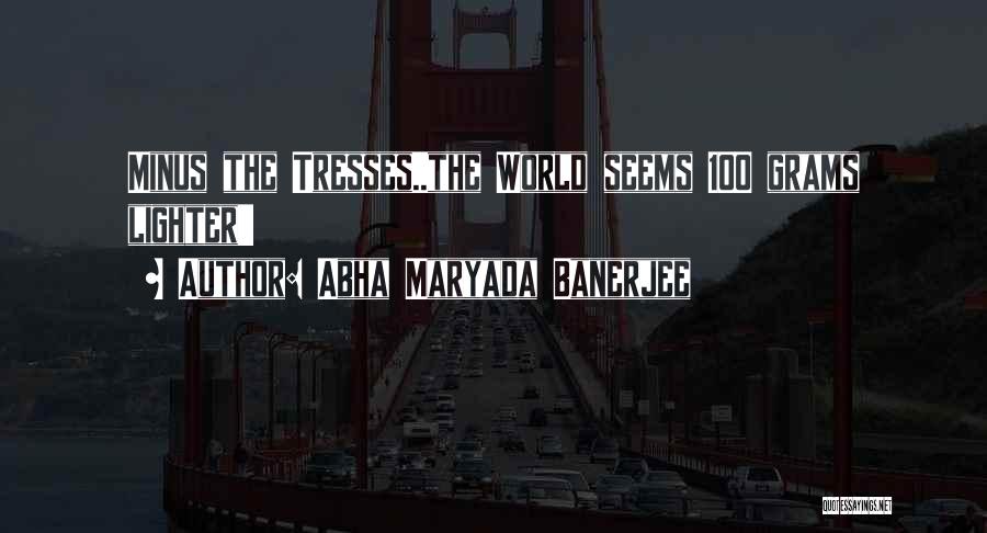 Abha Maryada Banerjee Quotes: Minus The Tresses..the World Seems 100 Grams Lighter!!