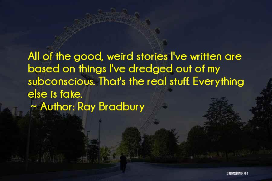 Ray Bradbury Quotes: All Of The Good, Weird Stories I've Written Are Based On Things I've Dredged Out Of My Subconscious. That's The