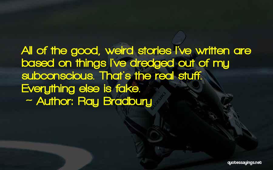 Ray Bradbury Quotes: All Of The Good, Weird Stories I've Written Are Based On Things I've Dredged Out Of My Subconscious. That's The