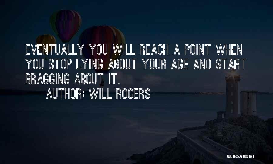 Will Rogers Quotes: Eventually You Will Reach A Point When You Stop Lying About Your Age And Start Bragging About It.