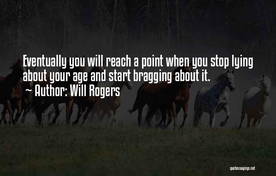 Will Rogers Quotes: Eventually You Will Reach A Point When You Stop Lying About Your Age And Start Bragging About It.