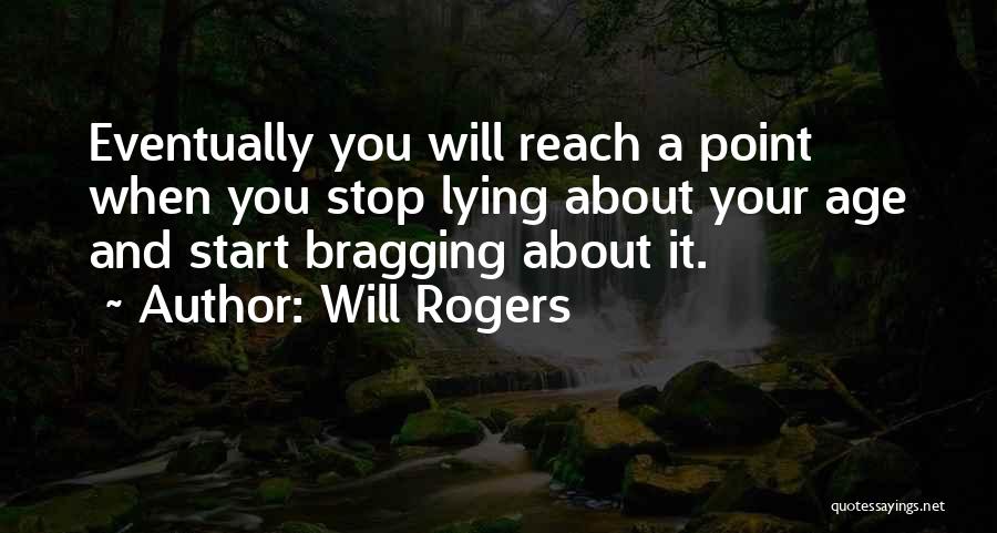 Will Rogers Quotes: Eventually You Will Reach A Point When You Stop Lying About Your Age And Start Bragging About It.