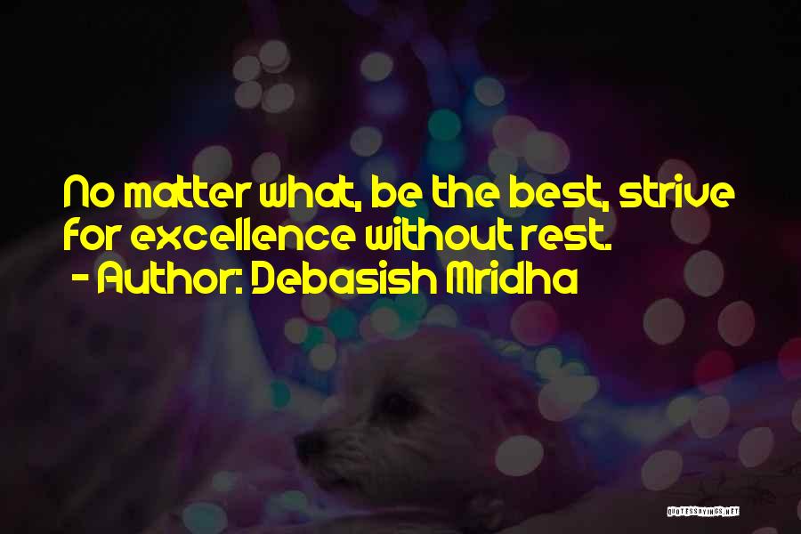 Debasish Mridha Quotes: No Matter What, Be The Best, Strive For Excellence Without Rest.