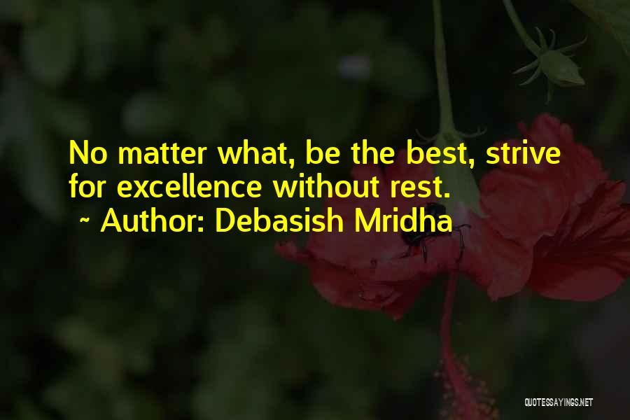 Debasish Mridha Quotes: No Matter What, Be The Best, Strive For Excellence Without Rest.