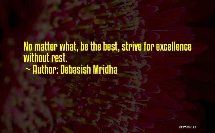 Debasish Mridha Quotes: No Matter What, Be The Best, Strive For Excellence Without Rest.