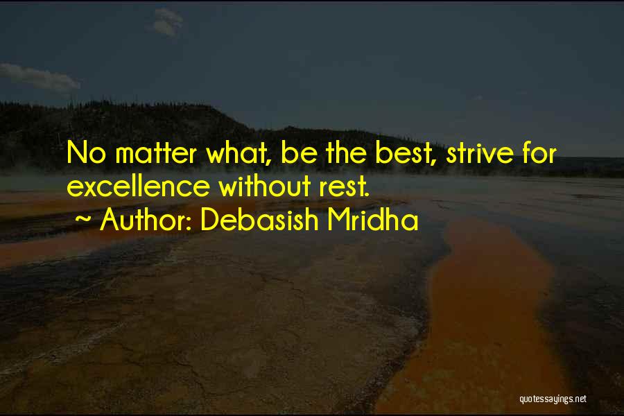 Debasish Mridha Quotes: No Matter What, Be The Best, Strive For Excellence Without Rest.