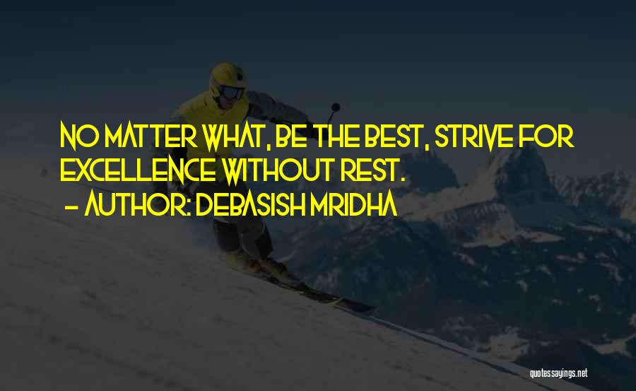 Debasish Mridha Quotes: No Matter What, Be The Best, Strive For Excellence Without Rest.