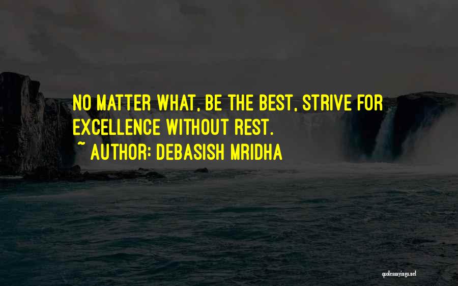 Debasish Mridha Quotes: No Matter What, Be The Best, Strive For Excellence Without Rest.