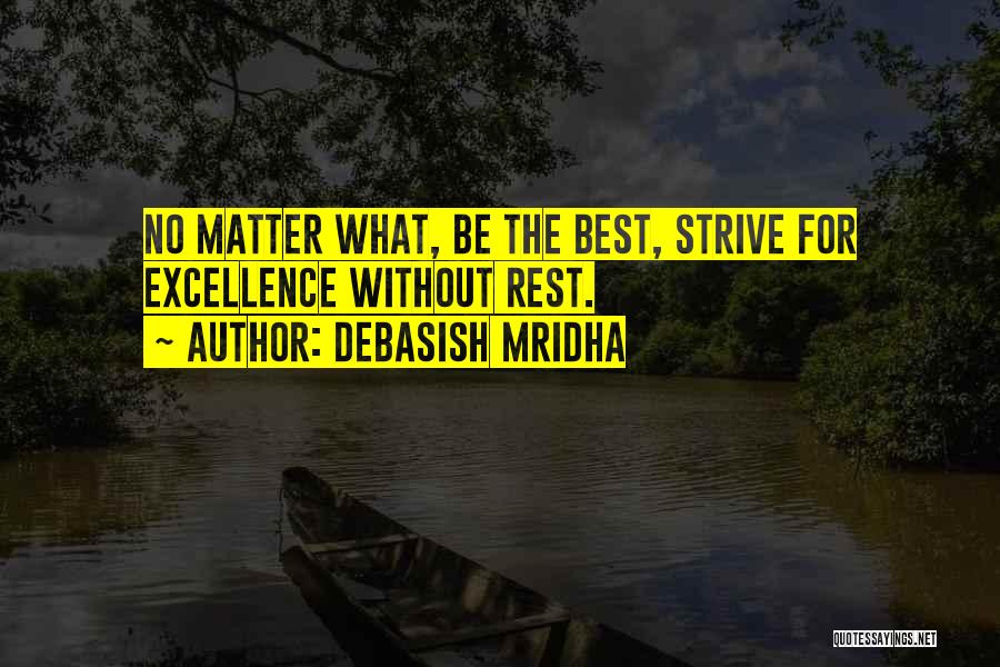 Debasish Mridha Quotes: No Matter What, Be The Best, Strive For Excellence Without Rest.